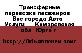 Трансферные перевозки пасажиров - Все города Авто » Услуги   . Кемеровская обл.,Юрга г.